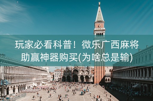 玩家必看科普！微乐广西麻将助赢神器购买(为啥总是输)