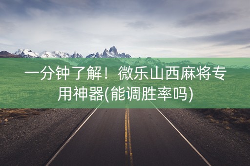 一分钟了解！微乐山西麻将专用神器(能调胜率吗)