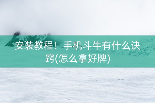 安装教程！手机斗牛有什么诀窍(怎么拿好牌)