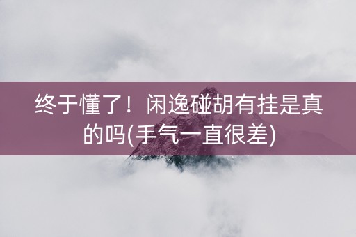 终于懂了！闲逸碰胡有挂是真的吗(手气一直很差)