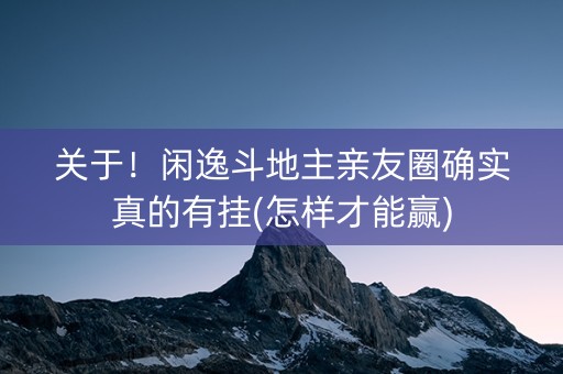 关于！闲逸斗地主亲友圈确实真的有挂(怎样才能赢)