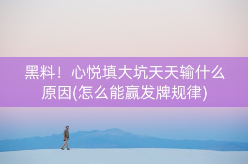 黑料！心悦填大坑天天输什么原因(怎么能赢发牌规律)