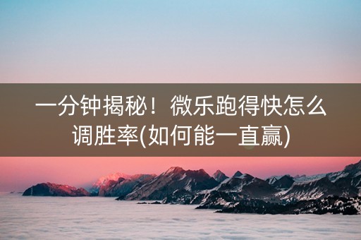 一分钟揭秘！微乐跑得快怎么调胜率(如何能一直赢)