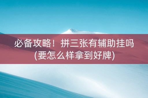 必备攻略！拼三张有辅助挂吗(要怎么样拿到好牌)