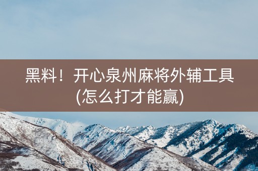 黑料！开心泉州麻将外辅工具(怎么打才能赢)