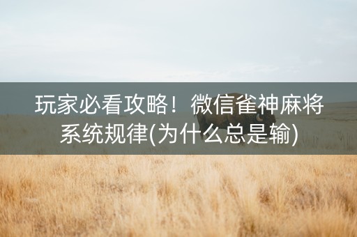 玩家必看攻略！微信雀神麻将系统规律(为什么总是输)