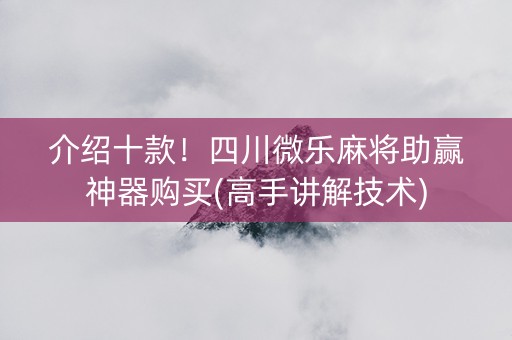 介绍十款！四川微乐麻将助赢神器购买(高手讲解技术)
