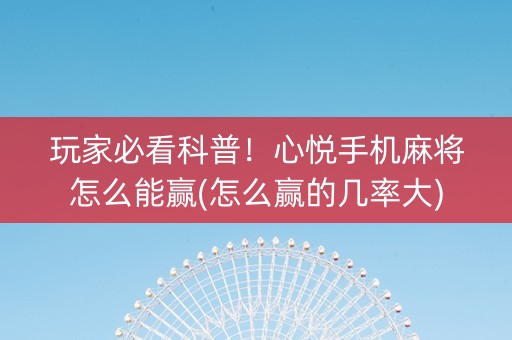 玩家必看科普！心悦手机麻将怎么能赢(怎么赢的几率大)
