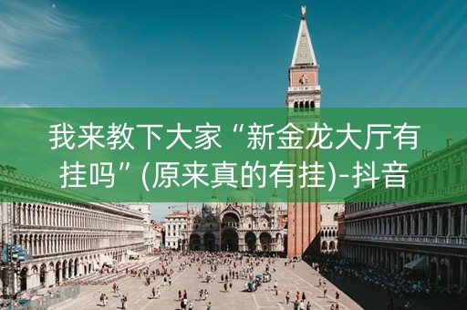 我来教下大家“新金龙大厅有挂吗”(原来真的有挂)-抖音