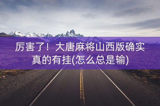 厉害了！大唐麻将山西版确实真的有挂(怎么总是输)