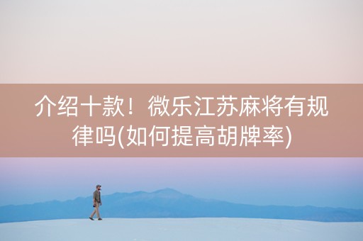 介绍十款！微乐江苏麻将有规律吗(如何提高胡牌率)
