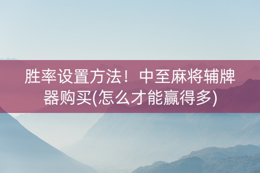胜率设置方法！中至麻将辅牌器购买(怎么才能赢得多)