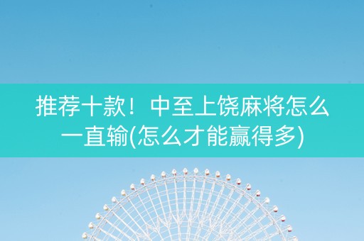 推荐十款！中至上饶麻将怎么一直输(怎么才能赢得多)