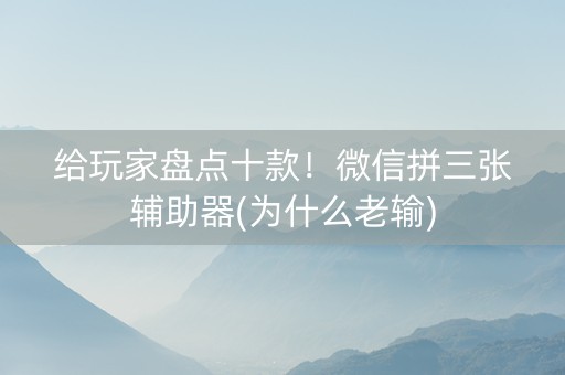给玩家盘点十款！微信拼三张辅助器(为什么老输)