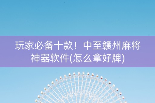玩家必备十款！中至赣州麻将神器软件(怎么拿好牌)