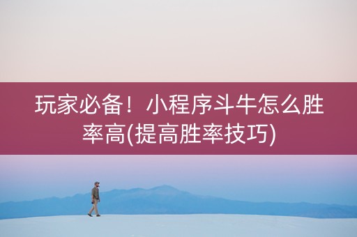 玩家必备！小程序斗牛怎么胜率高(提高胜率技巧)