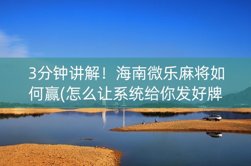 3分钟讲解！海南微乐麻将如何赢(怎么让系统给你发好牌)