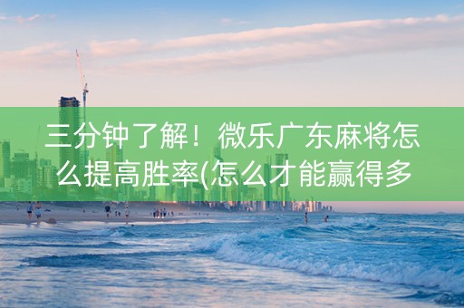 三分钟了解！微乐广东麻将怎么提高胜率(怎么才能赢得多)