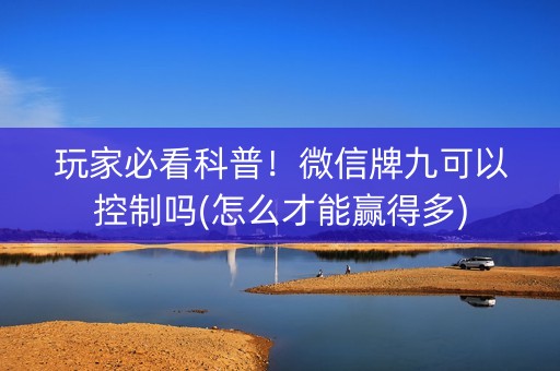 玩家必看科普！微信牌九可以控制吗(怎么才能赢得多)