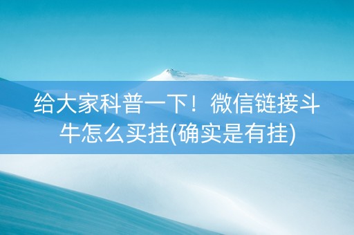 给大家科普一下！微信链接斗牛怎么买挂(确实是有挂)