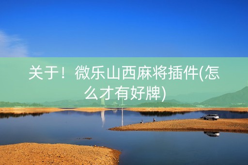 关于！微乐山西麻将插件(怎么才有好牌)