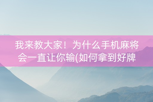我来教大家！为什么手机麻将会一直让你输(如何拿到好牌)