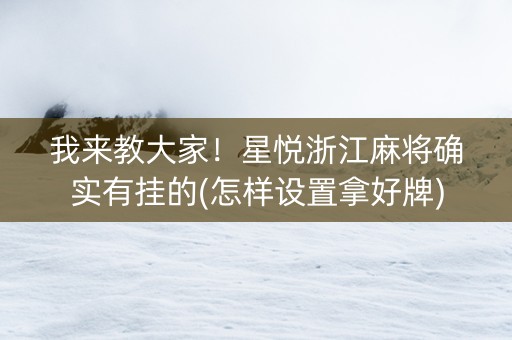 我来教大家！星悦浙江麻将确实有挂的(怎样设置拿好牌)