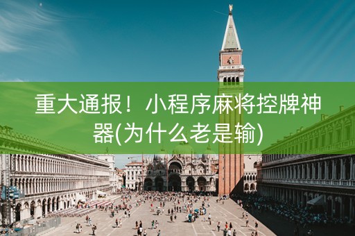 重大通报！小程序麻将控牌神器(为什么老是输)