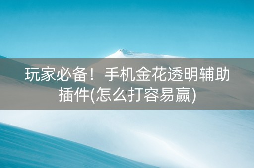 玩家必备！手机金花透明辅助插件(怎么打容易赢)