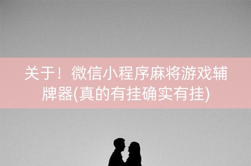 关于！微信小程序麻将游戏辅牌器(真的有挂确实有挂)