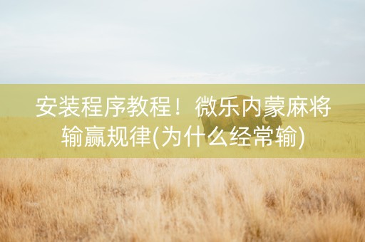 安装程序教程！微乐内蒙麻将输赢规律(为什么经常输)