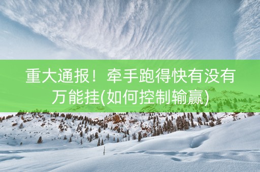 重大通报！牵手跑得快有没有万能挂(如何控制输赢)
