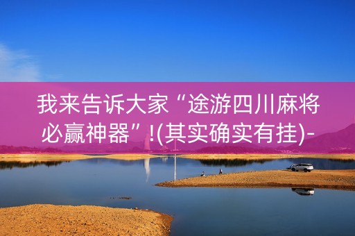 我来告诉大家“途游四川麻将必赢神器”!(其实确实有挂)-抖音