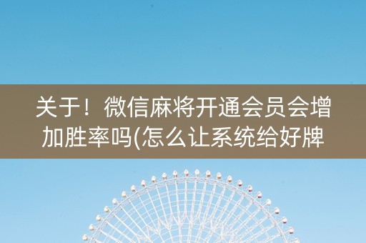 关于！微信麻将开通会员会增加胜率吗(怎么让系统给好牌)