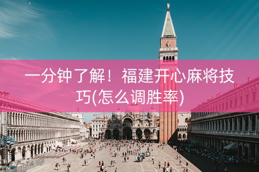 一分钟了解！福建开心麻将技巧(怎么调胜率)