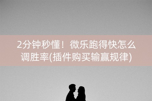 2分钟秒懂！微乐跑得快怎么调胜率(插件购买输赢规律)