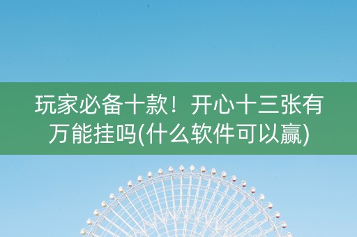 玩家必备十款！开心十三张有万能挂吗(什么软件可以赢)