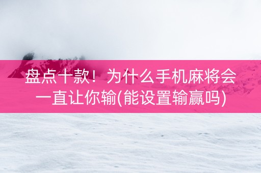 盘点十款！为什么手机麻将会一直让你输(能设置输赢吗)