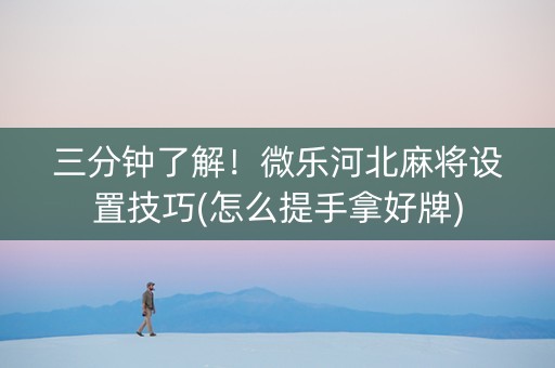 三分钟了解！微乐河北麻将设置技巧(怎么提手拿好牌)