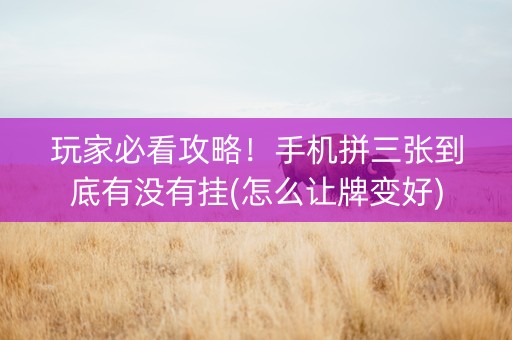 玩家必看攻略！手机拼三张到底有没有挂(怎么让牌变好)