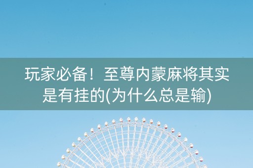 玩家必备！至尊内蒙麻将其实是有挂的(为什么总是输)