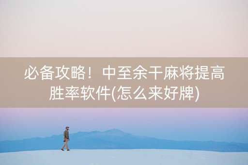 必备攻略！中至余干麻将提高胜率软件(怎么来好牌)