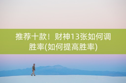 推荐十款！财神13张如何调胜率(如何提高胜率)