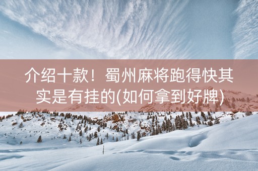 介绍十款！蜀州麻将跑得快其实是有挂的(如何拿到好牌)