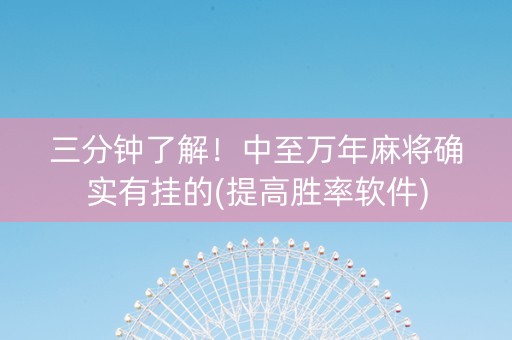 三分钟了解！中至万年麻将确实有挂的(提高胜率软件)