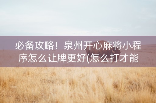 必备攻略！泉州开心麻将小程序怎么让牌更好(怎么打才能赢)