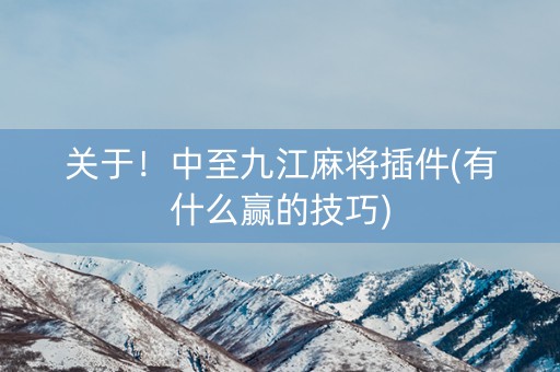 关于！中至九江麻将插件(有什么赢的技巧)
