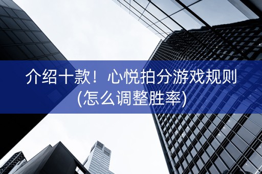 介绍十款！心悦拍分游戏规则(怎么调整胜率)