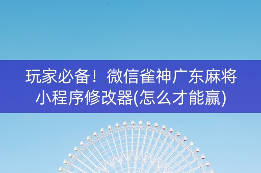 玩家必备！微信雀神广东麻将小程序修改器(怎么才能赢)