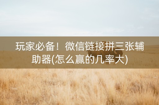 玩家必备！微信链接拼三张辅助器(怎么赢的几率大)